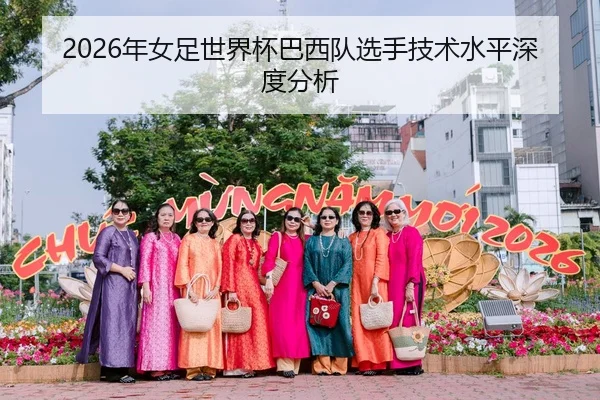 2026年女足世界杯巴西队选手技术水平深度分析