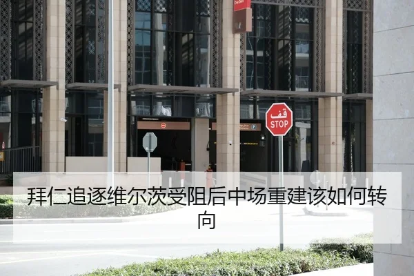 拜仁追逐维尔茨受阻后中场重建该如何转向