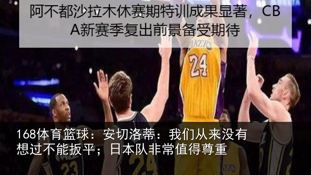 168体育篮球：安切洛蒂：我们从来没有想过不能扳平；日本队非常值得尊重