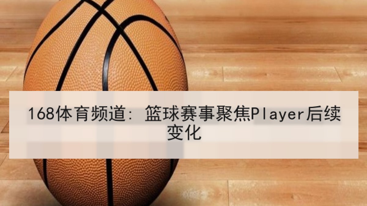 168体育频道: 篮球赛事聚焦Player后续变化 168体育频道: 篮球赛事聚焦Player后续变化