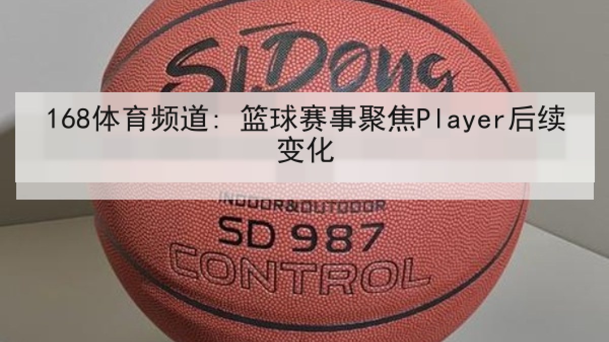 168体育频道: 篮球赛事聚焦Player后续变化