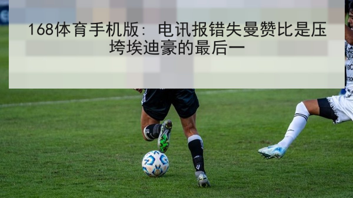168体育手机版: 电讯报错失曼赞比是压垮埃迪豪的最后一