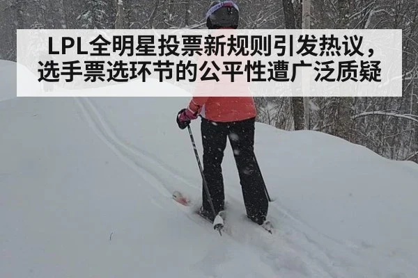 LPL全明星投票新规则引发热议，选手票选环节的公平性遭广泛质疑