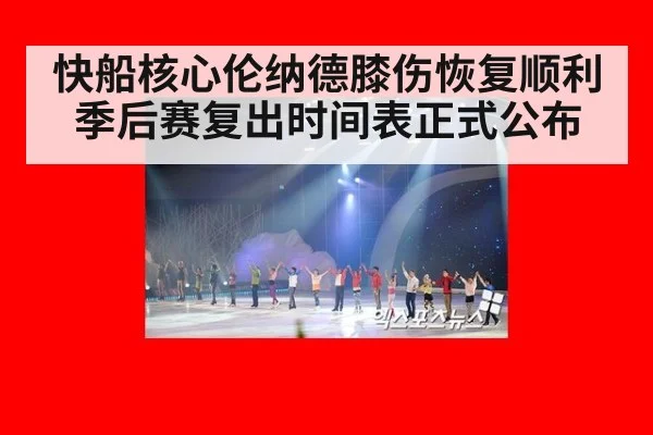 快船核心伦纳德膝伤恢复顺利 季后赛复出时间表正式公布
